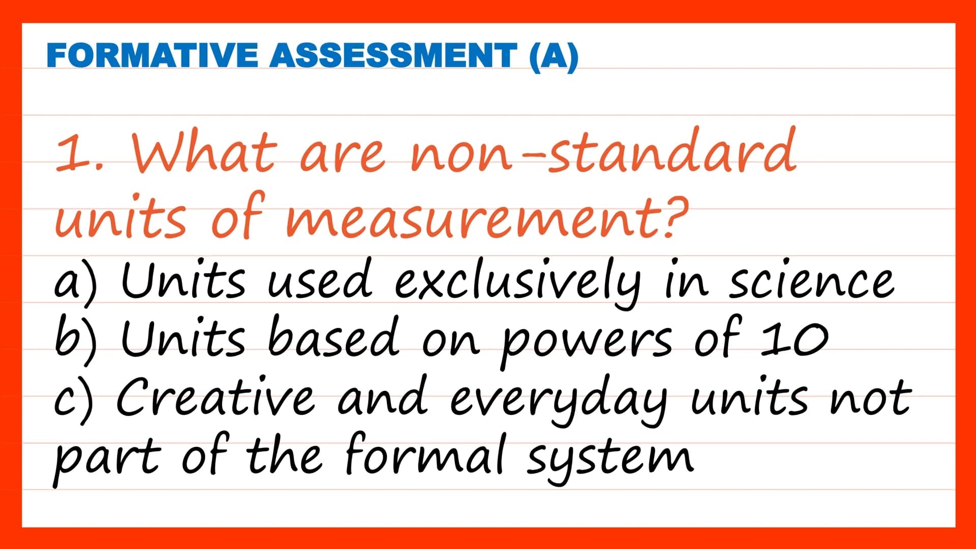 Systems of
Units of
Measure
Quarter 2, Week 2 DAY 1 SHORT REVIEW
Class Discussion
Have you ever measured an
object before?
What measuring to