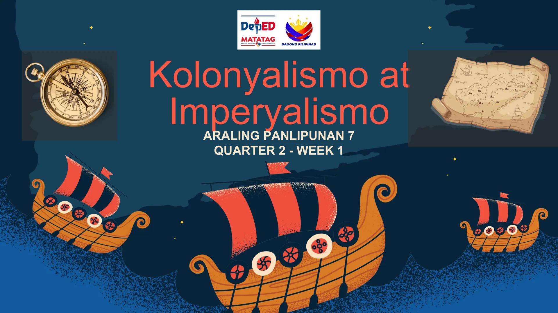 S
00 120 140 160 180 200 22
N
M
240
260 280
DepED
MATATAG
BAGONG PILIPINAS

Kolonyalismo at
Imperyalismo
ARALING PANLIPUNAN 7
QUARTER 2 - WE