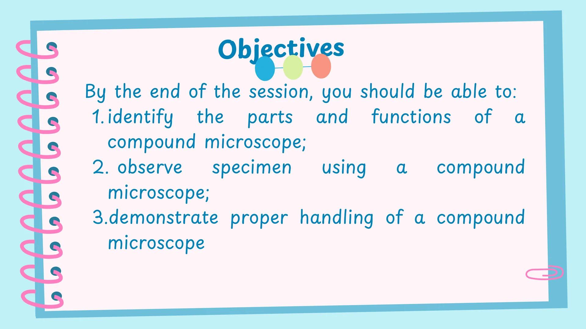 ## Microscope # Objectives

By the end of the session, you should be able to:
1. identify the parts and functions of a compound microscope;
