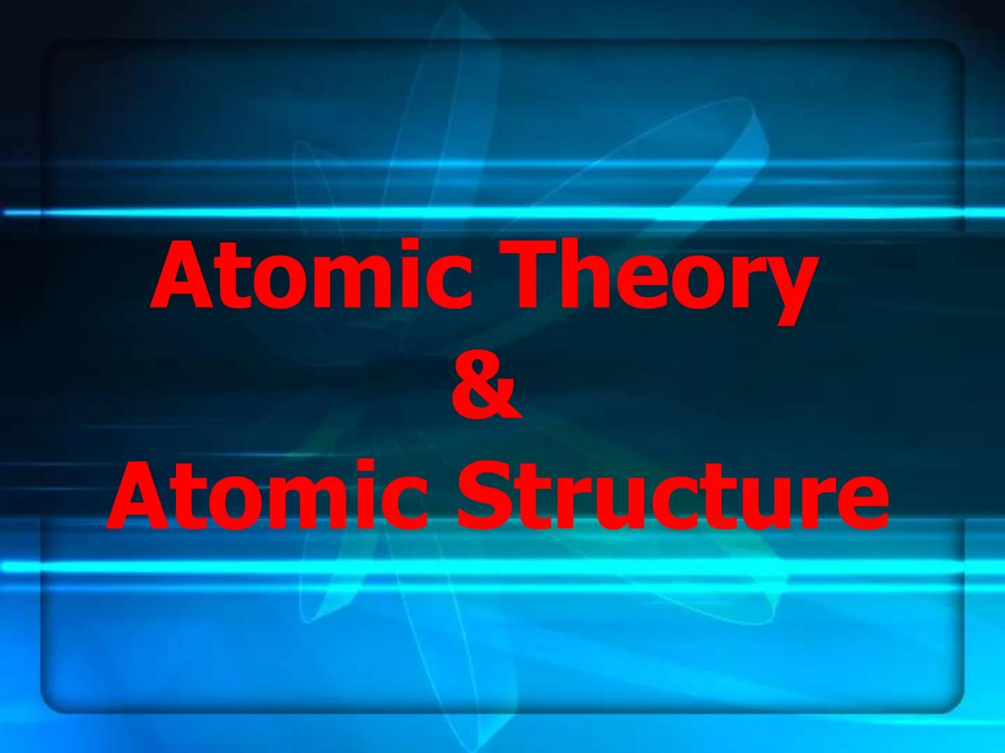 # Atomic Theory
&
# Atomic Structure # Early Atomic Theories Early Postulates
What is everything (Matter)made of?
Leucippius (Born 50BCE)
De