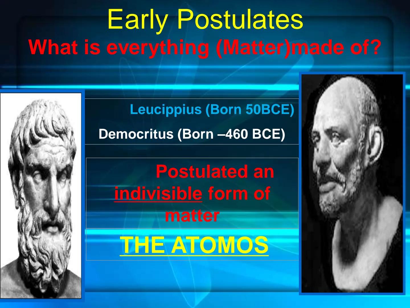 # Atomic Theory
&
# Atomic Structure # Early Atomic Theories Early Postulates
What is everything (Matter)made of?
Leucippius (Born 50BCE)
De