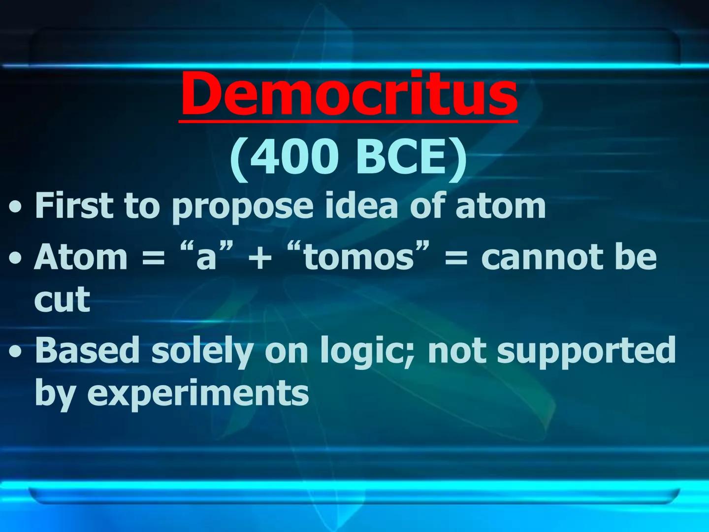 # Atomic Theory
&
# Atomic Structure # Early Atomic Theories Early Postulates
What is everything (Matter)made of?
Leucippius (Born 50BCE)
De