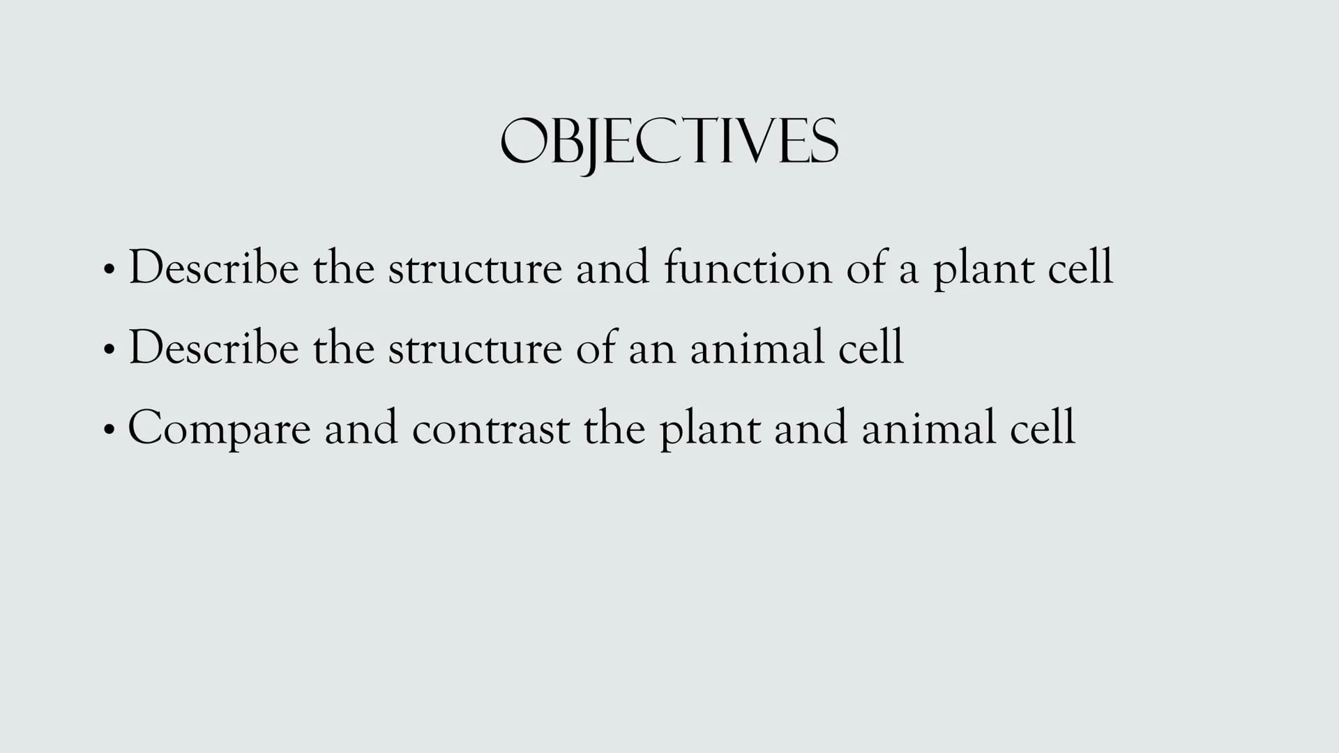 # PLANT AND ANIMAL
CELLS OBJECTIVES
• Describe the structure and function of a plant cell
• Describe the structure of an animal cell
• Comp