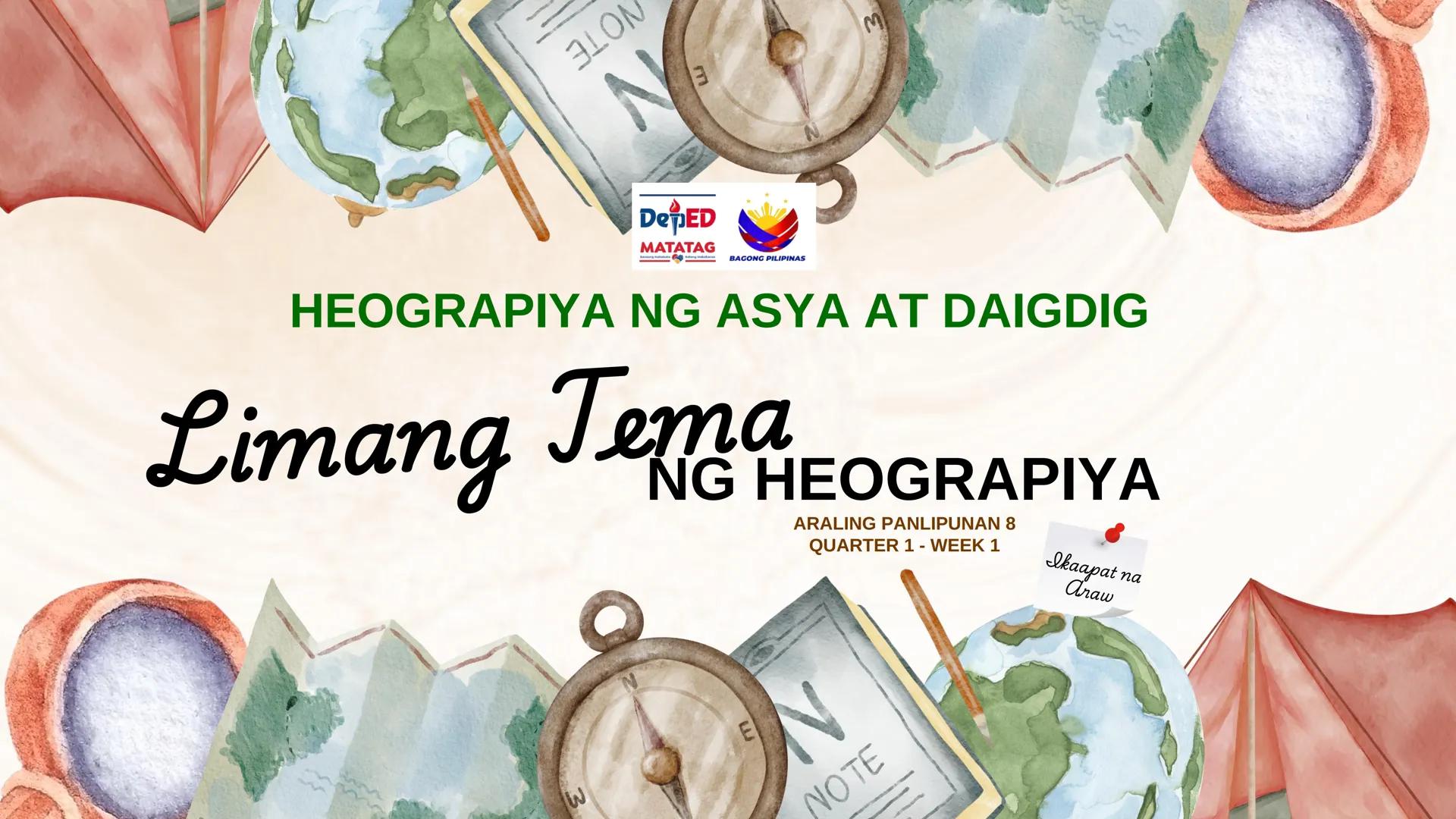 N
N
DepED
N
MATATAG
BAGONG PILIPINAS
3
HEOGRAPIYA NG ASYA AT DAIGDIG
Limang Tema
NG HEOGRAPIYA
ARALING PANLIPUNAN 8
QUARTER 1 - WEEK 1
Ikaap