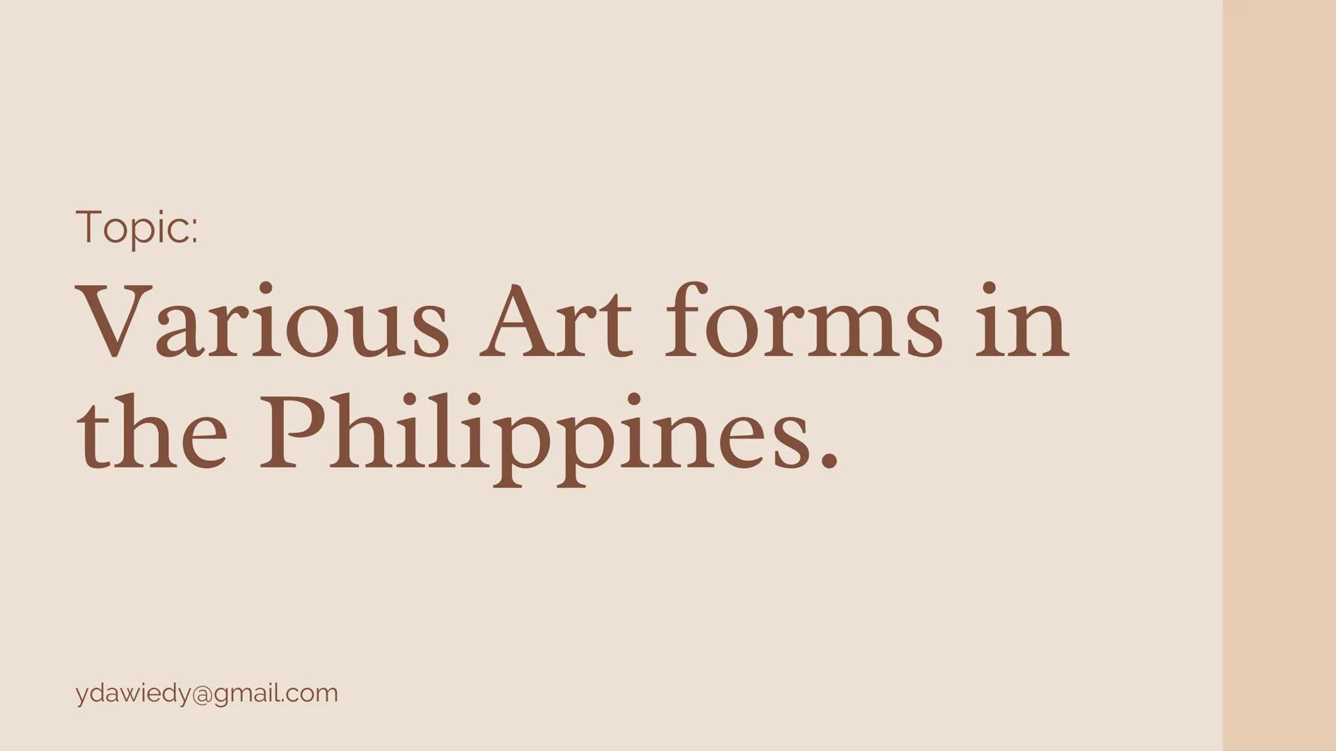 Topic:
Various Art forms in
the Philippines.
ydawiedy@gmail.com Pre-colonial Art.
Characterized by unique ethnic and Islamic art forms
refle