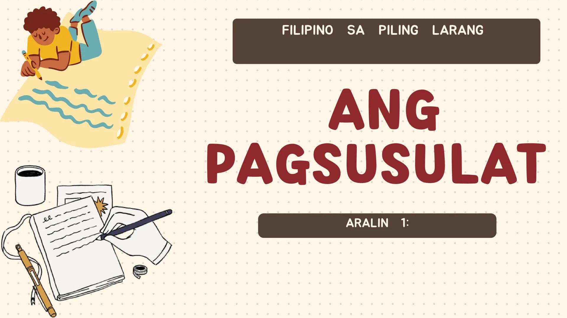 # FILIPINO SA PILING LARANG
# ANG
# PAGSUSULAT
ARALIN 1: 01
MGA LAYUNIN:
Nakapamumuno at nakikibahagi sa mga
gawain tungo sa pagsusulong n