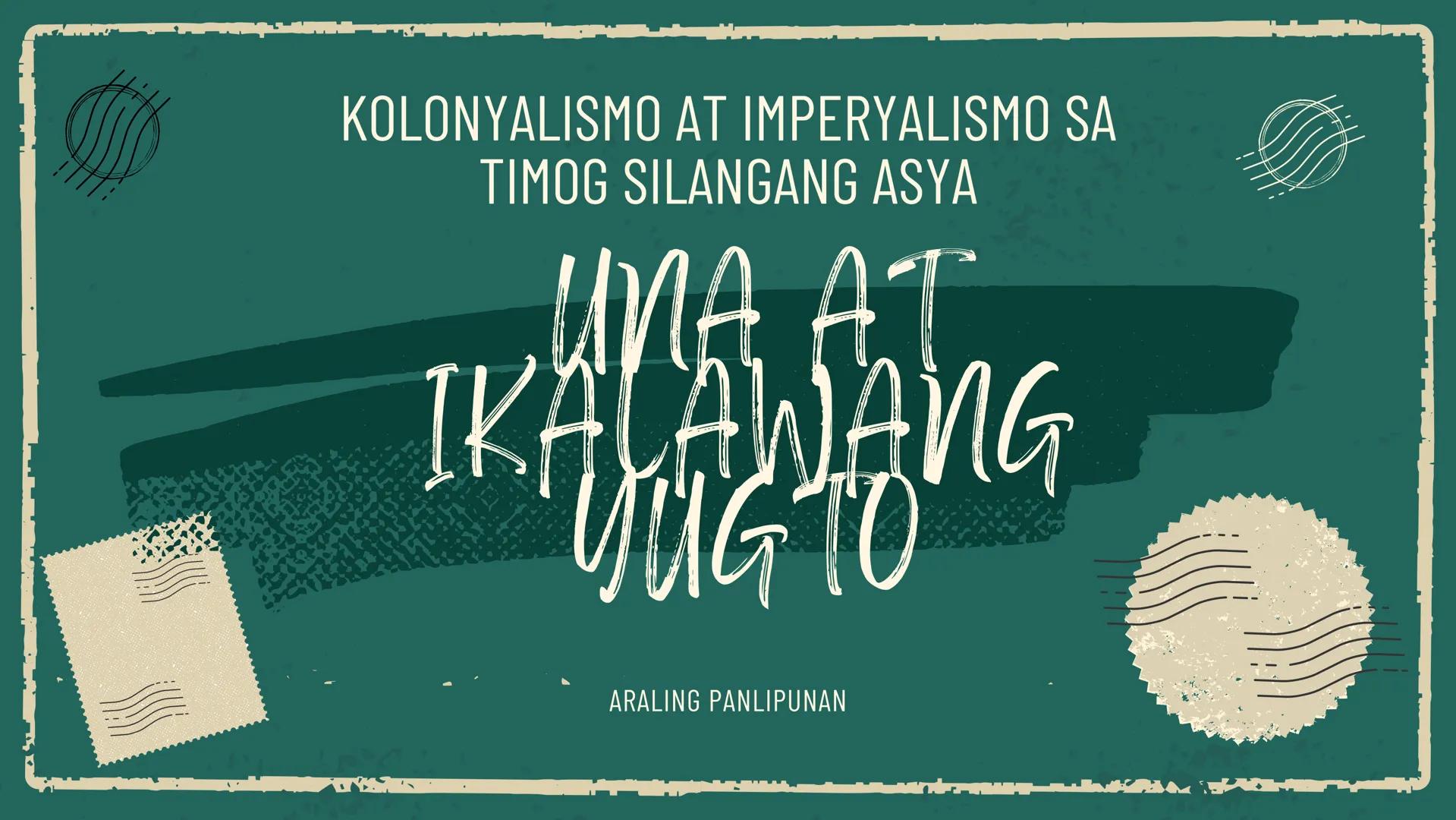 # KOLONYALISMO AT IMPERYALISMO SA
# TIMOG SILANGANG ASYA
## UNA AT
## IKALAWANG
## YUGTO
ARALING PANLIPUNAN Unang Yugto Ikalawang Yugto
Ki