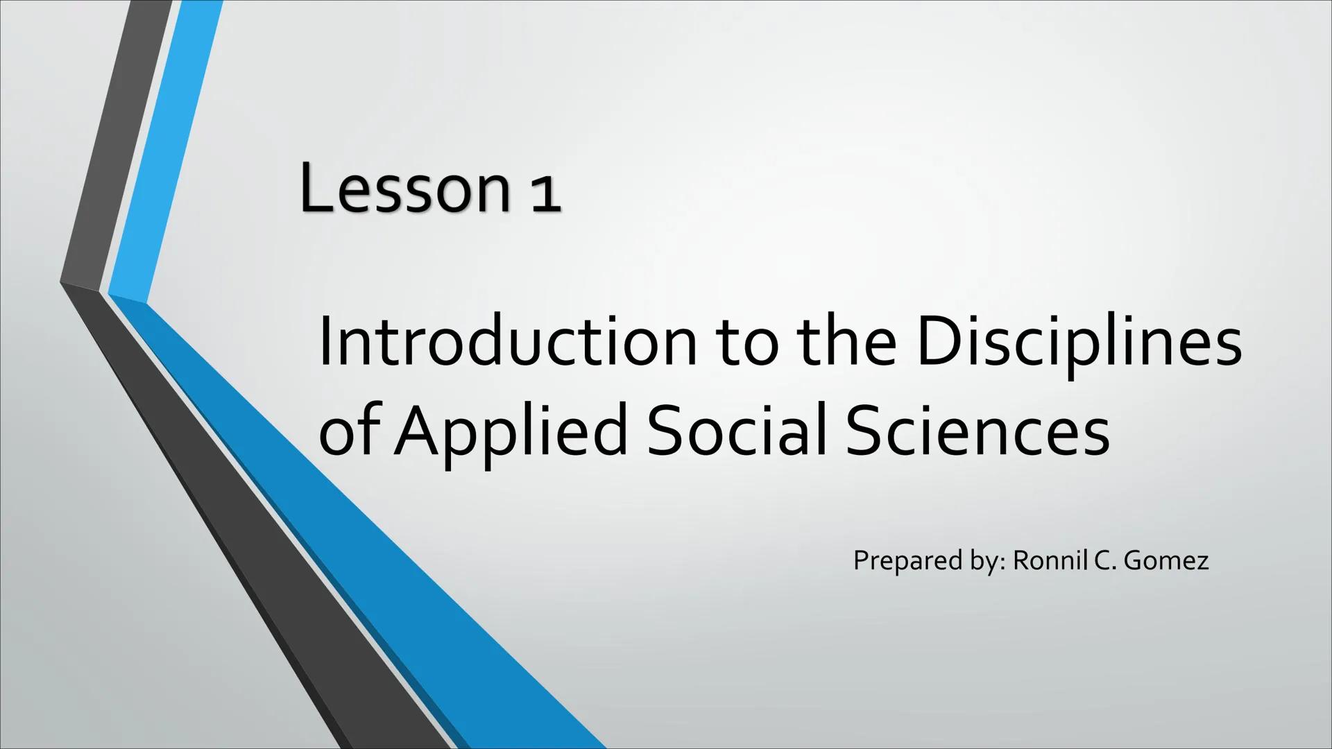 Lesson 1
Introduction to the Disciplines
of Applied Social Sciences
Prepared by: Ronnil C. Gomez Lesson Objectives:
At the end of this lesso