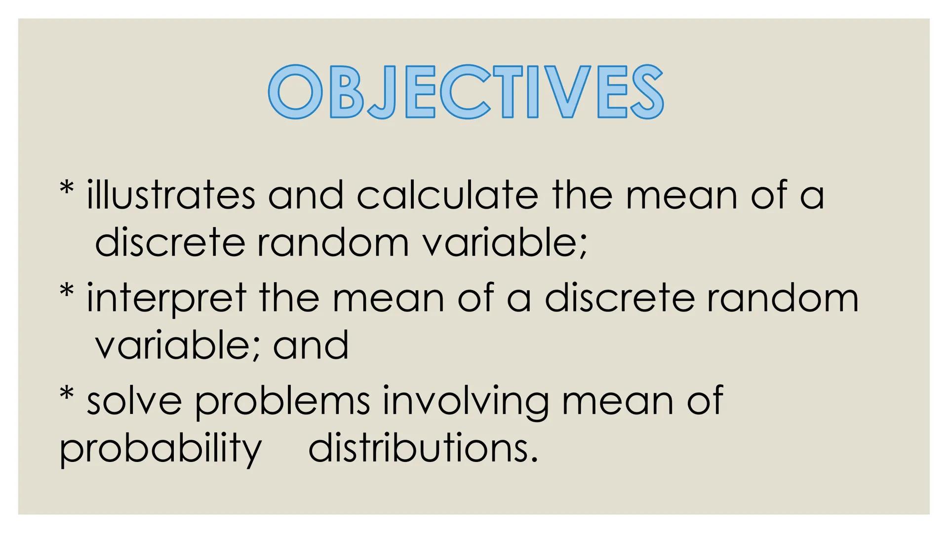 # PROBABILITY ## OBJECTIVES
* illustrates a random variable
(discrete and continuous)
* distinguishes between a discrete and a
continuous r