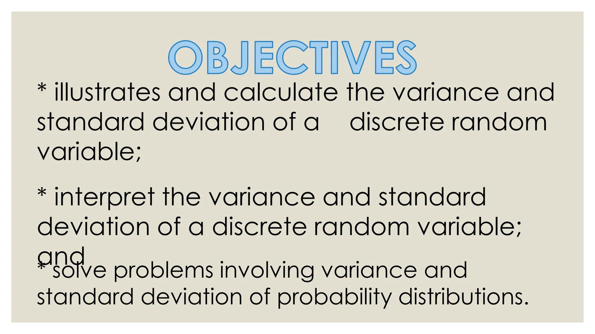 # PROBABILITY ## OBJECTIVES
* illustrates a random variable
(discrete and continuous)
* distinguishes between a discrete and a
continuous r