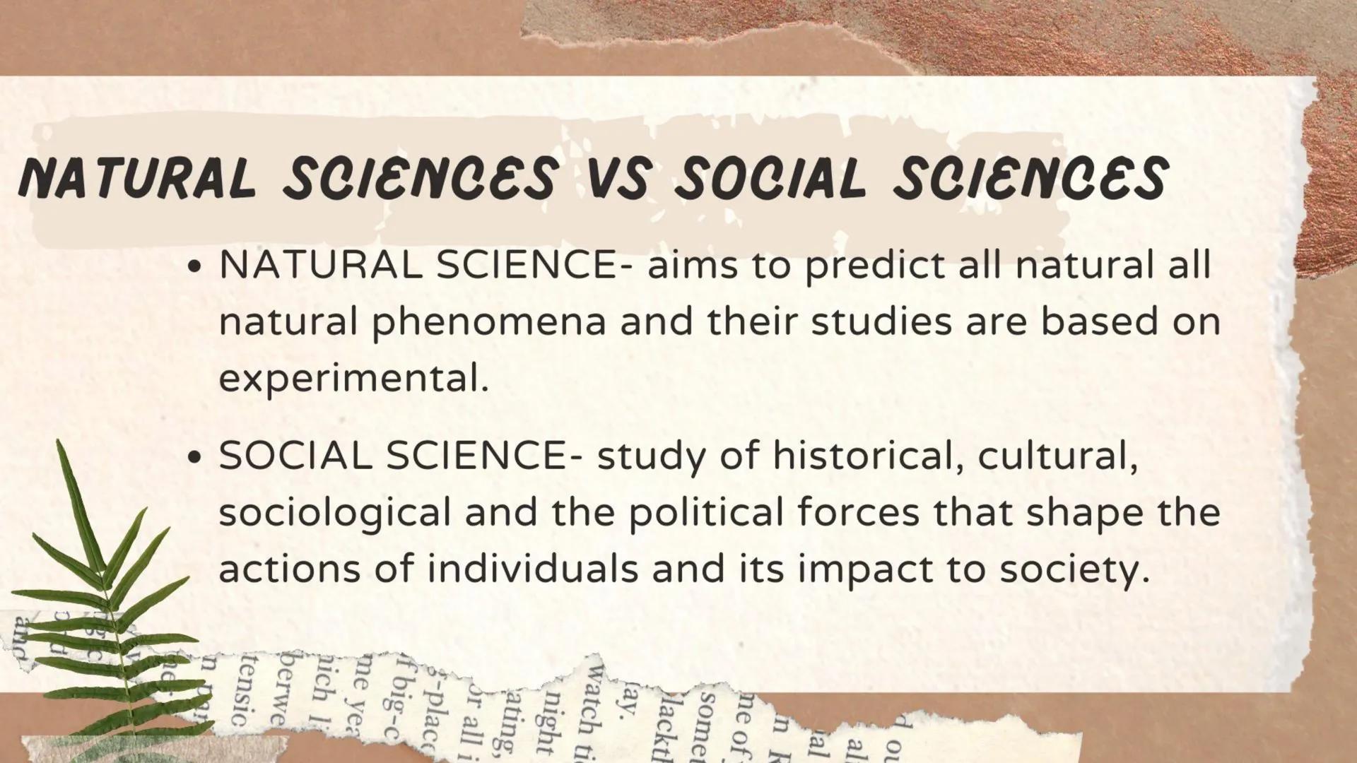Social Science
BRANCHES AND DISCIPLINES NATURAL SCIENCES VS SOCIAL SCIENCES
• NATURAL SCIENCE- aims to predict all natural all
natural pheno