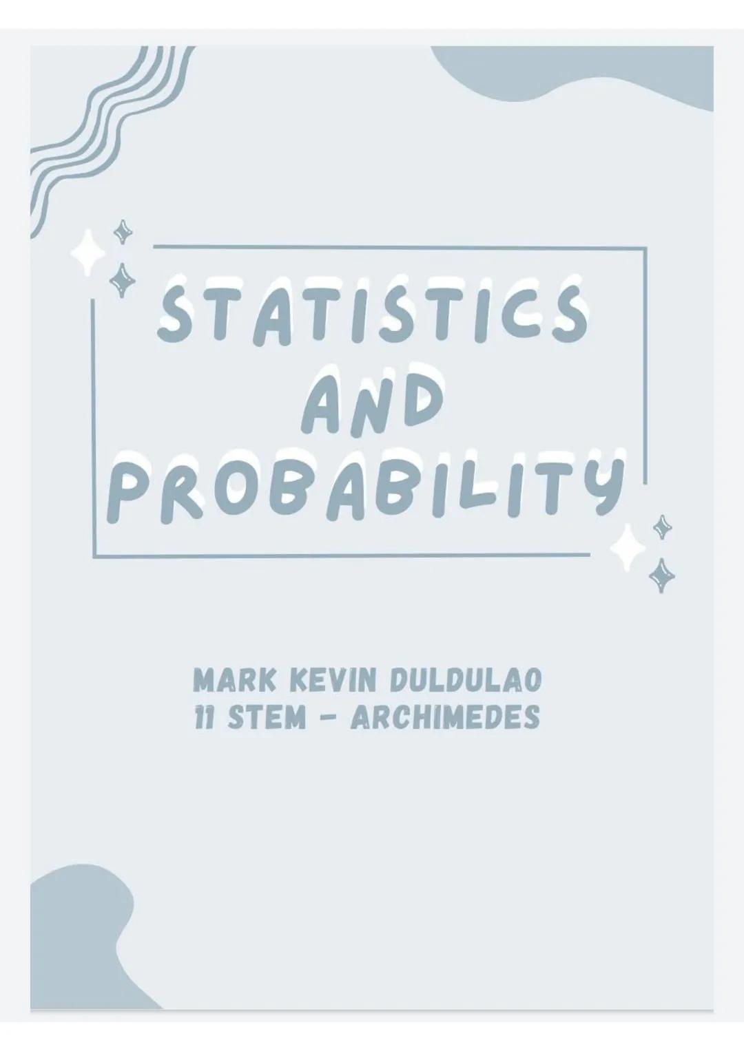# STATISTICS
AND
PROBABILITY
MARK KEVIN DULDULAO
11 STEM – ARCHIMEDES STATISTICS AND
PROBABILITY
Statistics
- it deals with the
collectio