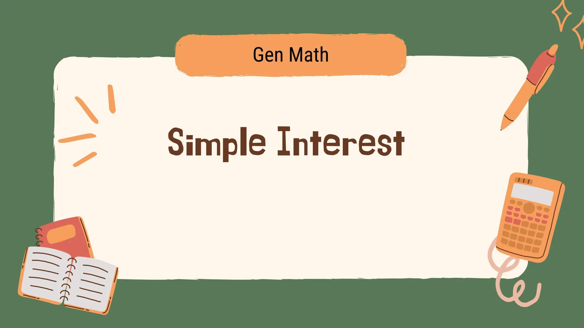 # Gen Math
# Simple Interest Definition
The Name Me activity previously summarizes the definition of
the following terms:
Simple Interest