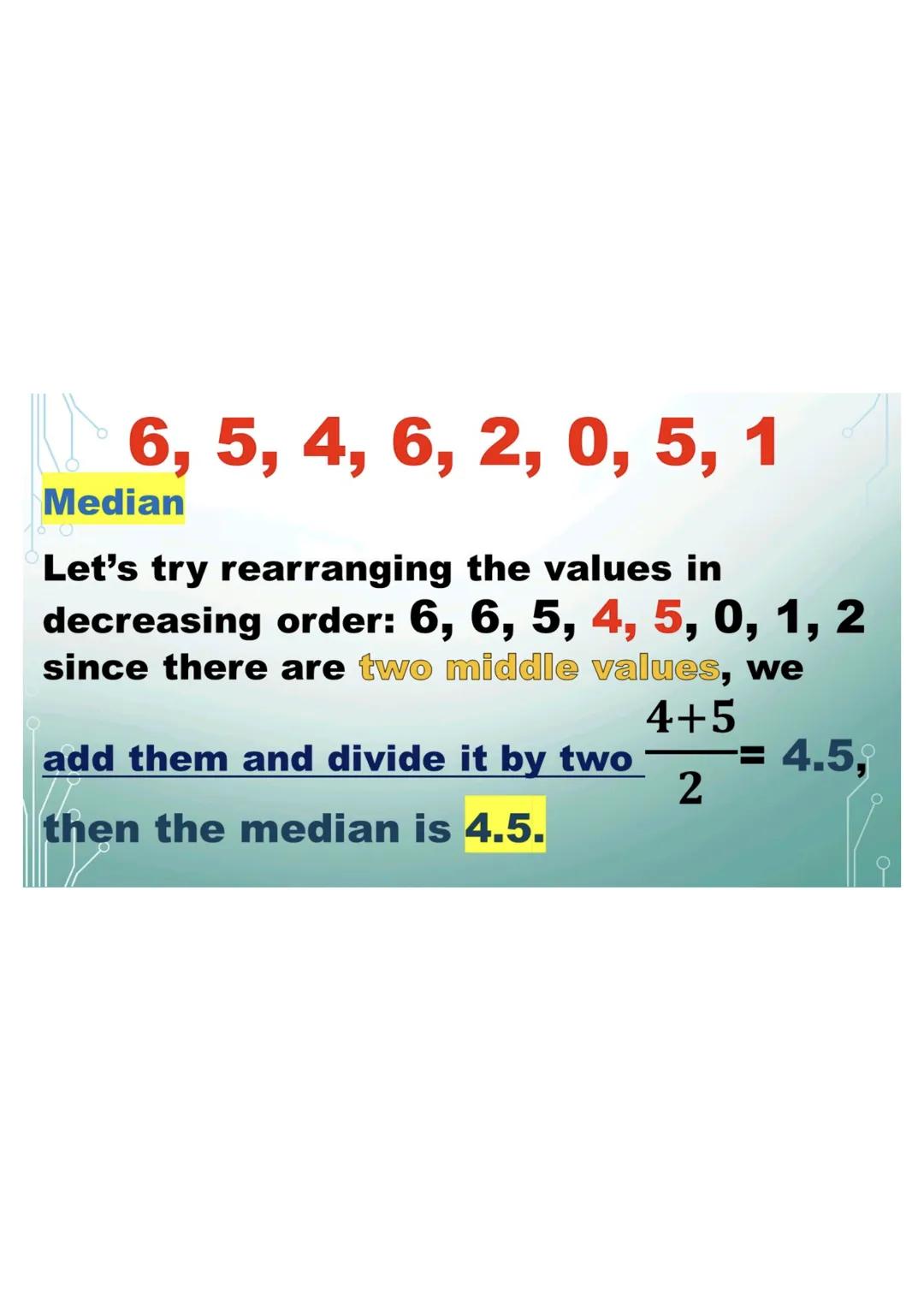 6,5,4,6,2,0,5,1
Mode
Since 5 and 6 occur the same
number of times in the data set,
then the mode is both 5 and 6.
The data set is bimodal.
M