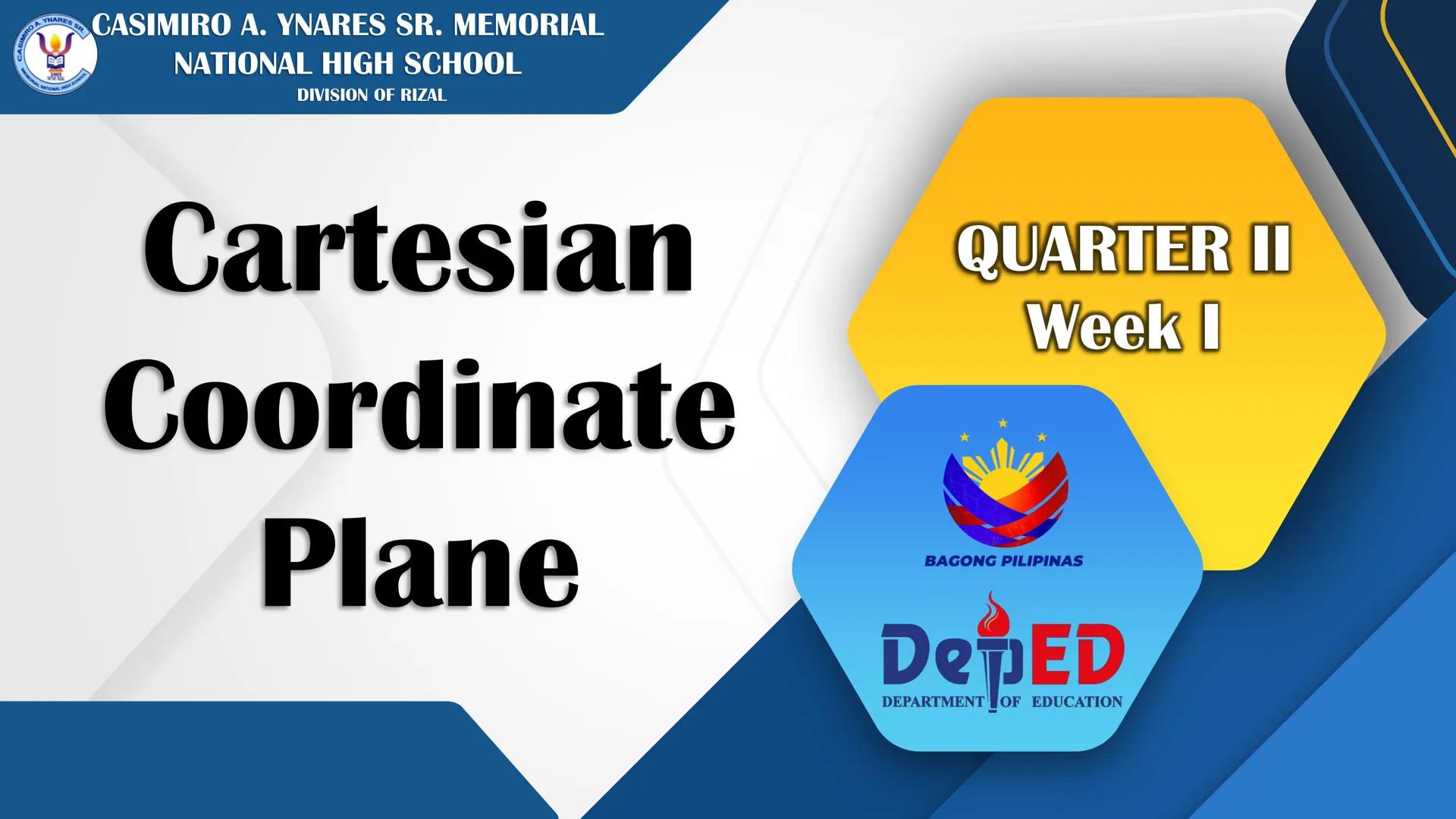 CASIMIRO A. YNARES SR. MEMORIAL
NATIONAL HIGH SCHOOL
DIVISION OF RIZAL
Cartesian
Coordinate
Plane
QUARTER II
Week I
BAGONG PILIPINAS
Dep