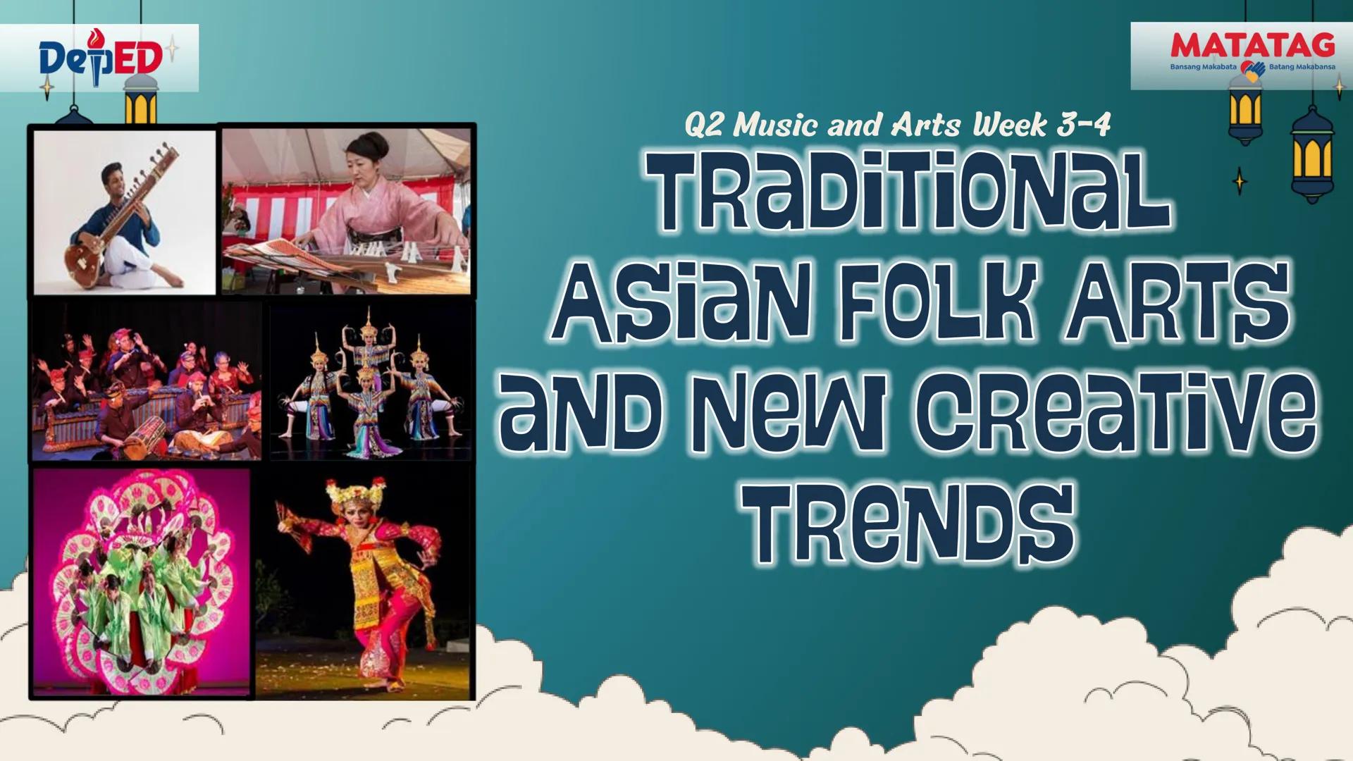 DepED
Q2 Music and Arts Week 3-4
TRADITIONAL
MATATAG
Bansang Makabata Batang Makabansa
ASIAN FOLK ARTS
AND NEW CREATIVE
TRENDS # Learn