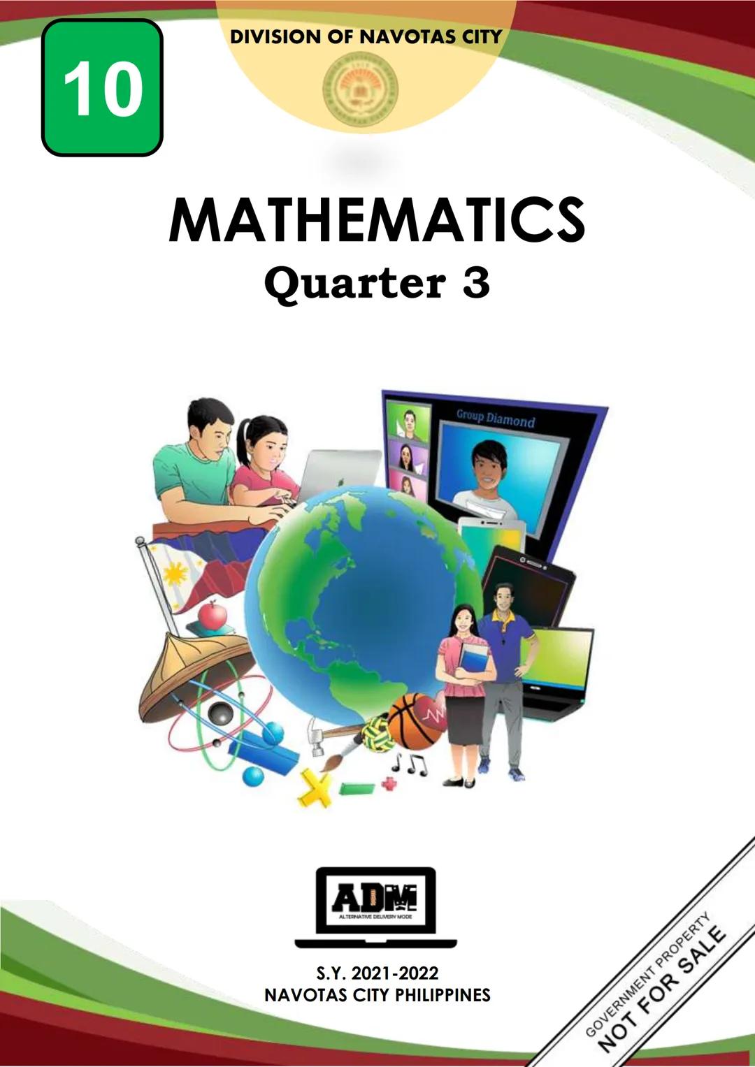 10
DIVISION OF NAVOTAS CITY
MATHEMATICS
Quarter 3
ADM
ALTERNATIVE DELIVERY MODE
S.Y. 2021-2022
NAVOTAS CITY PHILIPPINES
Group Diamond