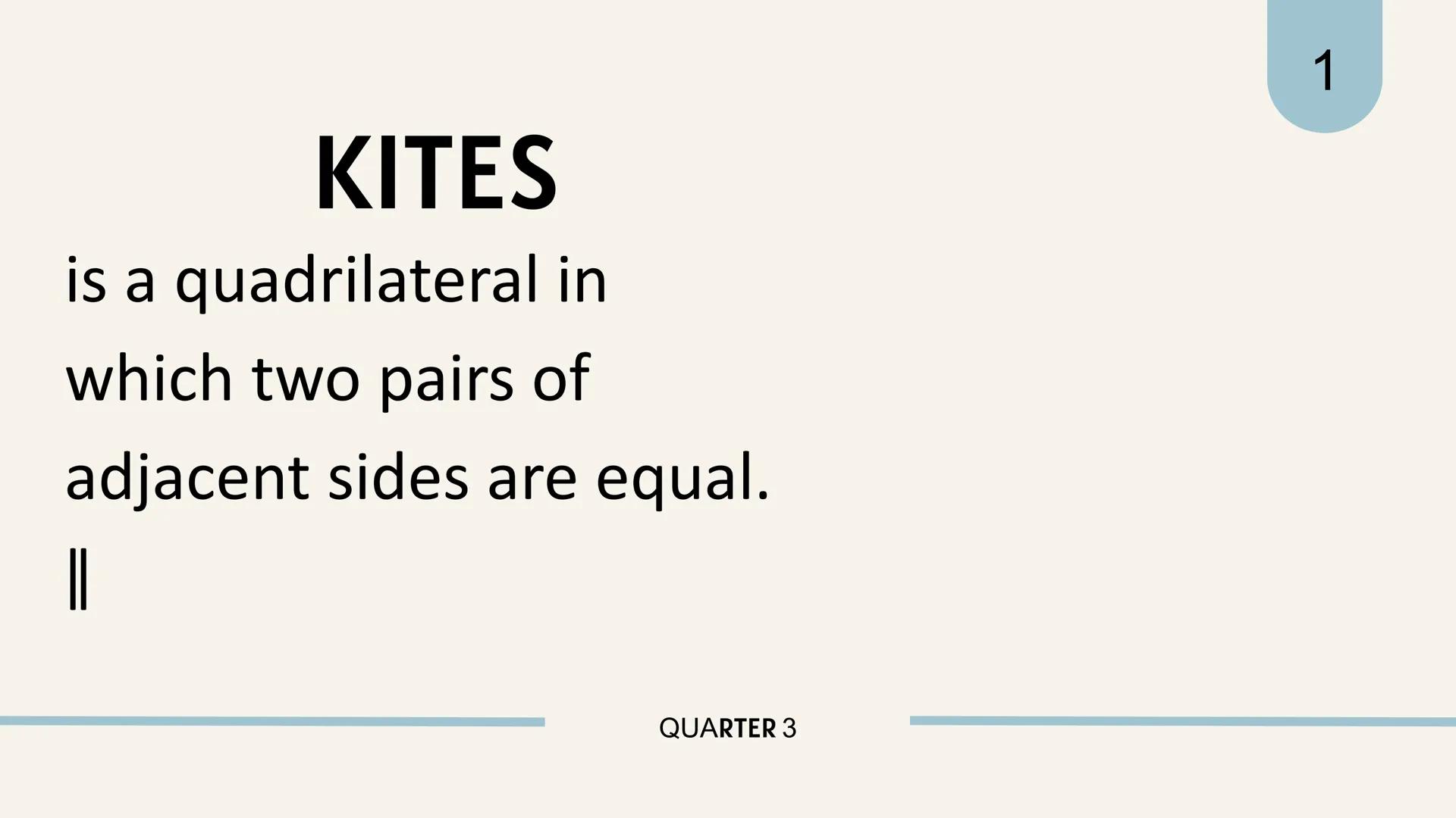 # THEOREMS
ON
# KITES KITES
is a quadrilateral in
which two pairs of
adjacent sides are equal.
||
QUARTER 3
1 QUARTER 3
# THEOREM REVIEW