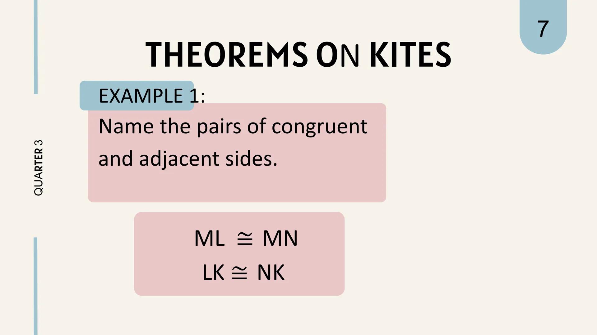 # THEOREMS
ON
# KITES KITES
is a quadrilateral in
which two pairs of
adjacent sides are equal.
||
QUARTER 3
1 QUARTER 3
# THEOREM REVIEW
