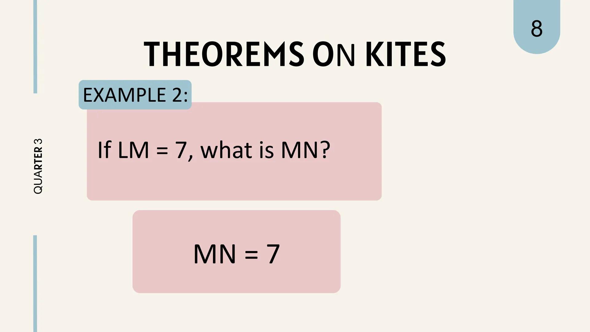 # THEOREMS
ON
# KITES KITES
is a quadrilateral in
which two pairs of
adjacent sides are equal.
||
QUARTER 3
1 QUARTER 3
# THEOREM REVIEW