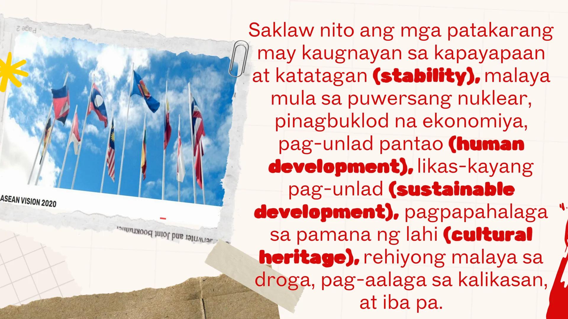 DepED
MATATAG
BAGONG PILIPINAS
*
ZOPFAN
ASEAN CONCORD
AFTA
SEANWFZ ASEAN VISION
TAGUMPAY
ng ASEAN
sa Pagkamit ng Kaunlaran
at Kapayapaan sa